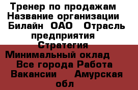 Тренер по продажам › Название организации ­ Билайн, ОАО › Отрасль предприятия ­ Стратегия › Минимальный оклад ­ 1 - Все города Работа » Вакансии   . Амурская обл.